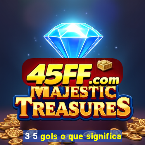 3 5 gols o que significa